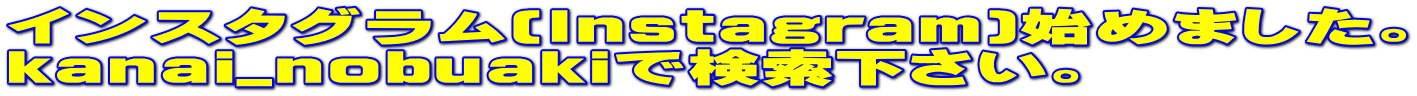 インスタグラム(Instagram)始めました。 kanai_nobuakiで検索下さい。