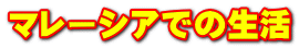 マレーシアでの生活